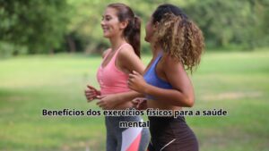 Os benefícios dos exercícios físicos para a saúde mental: Como o corpo ativo transforma a mente